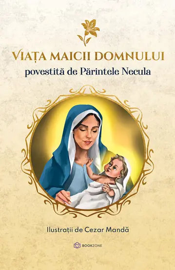 Viata Maicii Domnului - Povestita de Parintele Necula